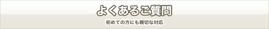 よくあるご質問　初めての方にも親切な対応